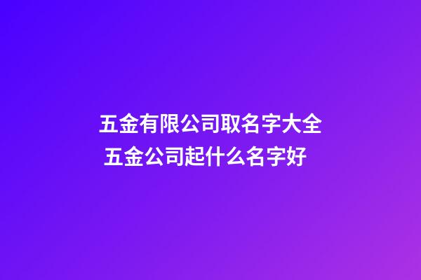 五金有限公司取名字大全 五金公司起什么名字好-第1張-公司起名-玄機派